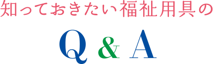 知っておきたい福祉用具のQ & A